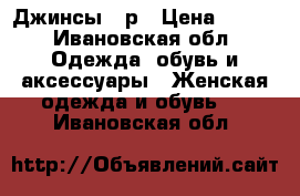 Джинсы 27р › Цена ­ 900 - Ивановская обл. Одежда, обувь и аксессуары » Женская одежда и обувь   . Ивановская обл.